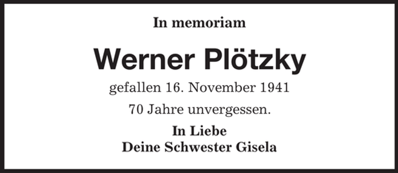 <p>In memoriam</p><p>Werner Plötzky<br />gefallen 16. November 1941<br />70 Jahre unvergessen.<br />In Liebe<br />Deine Schwester Gisela</p>