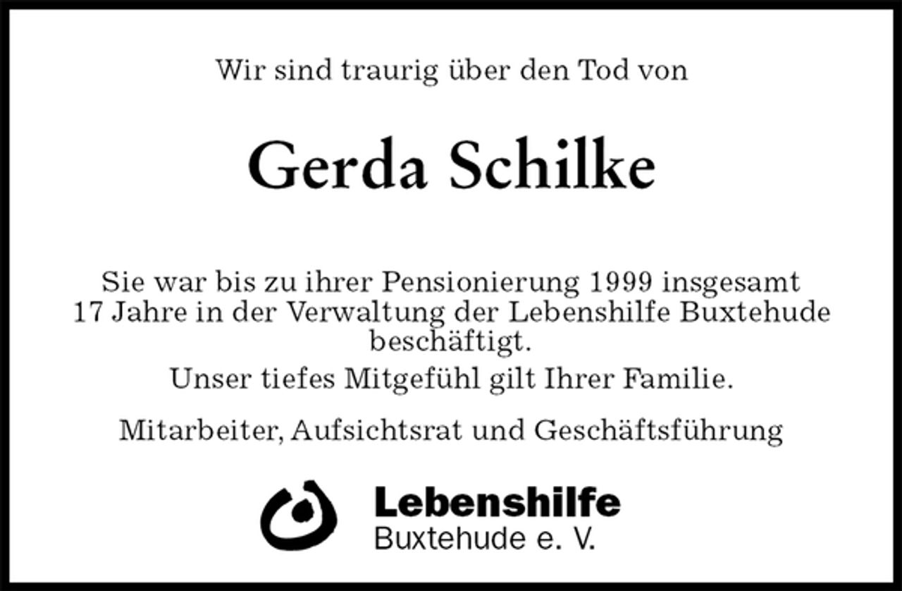 <p>Wir sind traurig über den Tod von<br />Gerda Schilke<br />Sie war bis zu ihrer Pensionierung 1999 insgesamt<br />17 Jahre in der Verwaltung der Lebenshilfe Buxtehude<br />beschäftigt.<br />Unser tiefes Mitgefühl gilt Ihrer Familie.<br />Mitarbeiter, Aufsichtsrat und Geschäftsführung<br />Lebenshilfe<br />Buxtehude e. V.</p>