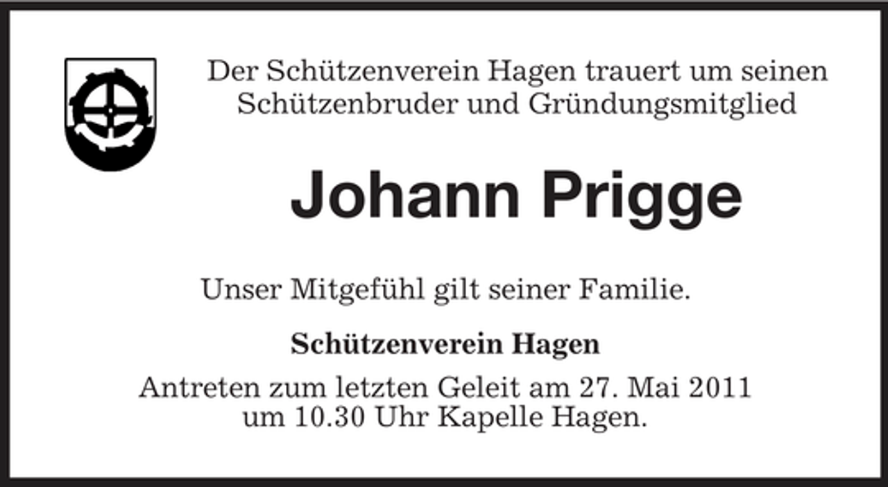 <p>Der Schützenverein Hagen trauert um seinen Schützenbruder und Gründungsmitglied</p><p>Johann Prigge<br />Unser Mitgefühl gilt seiner Familie. Schützenverein Hagen Antreten zum letzten Geleit am 27. Mai 2011 um 10.30 Uhr Kapelle Hagen.</p>