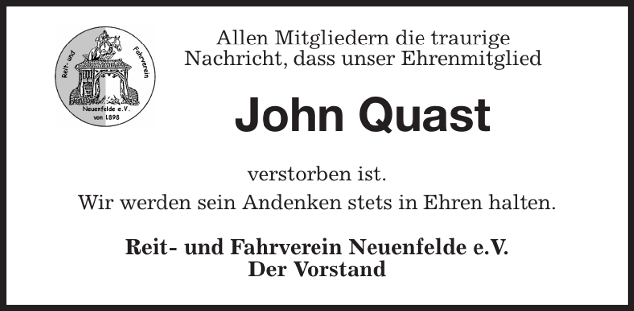 <p>Allen Mitgliedern die traurige<br />Nachricht, dass unser Ehrenmitglied<br />John Quast<br />verstorben ist.<br />Wir werden sein Andenken stets in Ehren halten.<br />Reit- und Fahrverein Neuenfelde e.V.<br />Der Vorstand</p>