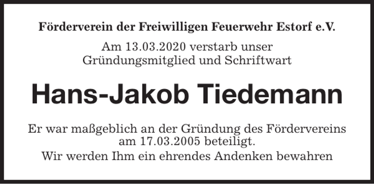 <p>Förderverein der Freiwilligen Feuerwehr Estorf e.V.<br />Am 13.03.2020 verstarb unser<br />Gründungsmitglied und Schriftwart<br />Hans-Jakob Tiedemann<br />Er war maßgeblich an der Gründung des Fördervereins am 17.03.2005 beteiligt.<br />Wir werden Ihm ein ehrendes Andenken bewahren</p>
