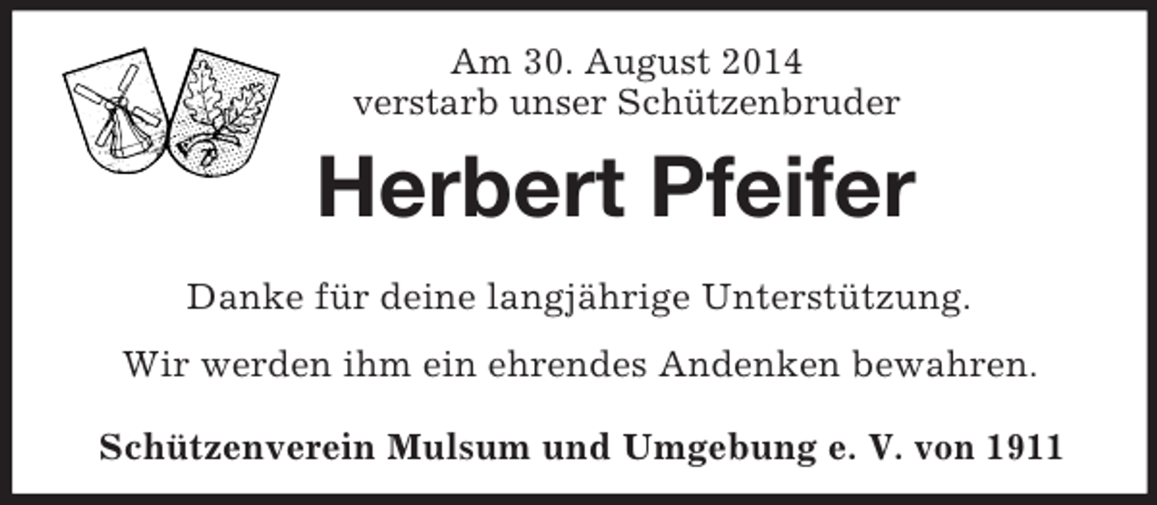 <p>Am 30. August 2014<br />verstarb unser Schützenbruder<br />Herbert Pfeifer<br />Danke für deine langjährige Unterstützung.<br />Wir werden ihm ein ehrendes Andenken bewahren.<br />Schützenverein Mulsum und Umgebung e. V. von 1911</p>