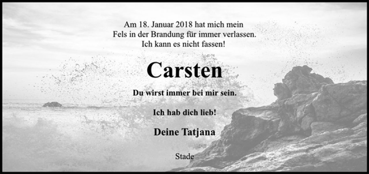 <p>Am 18. Januar 2018 hat mich mein<br />Fels in der Brandung für immer verlassen.<br />Ich kann es nicht fassen!<br />Carsten<br />Du wirst immer bei mir sein.<br />Ich hab dich lieb!<br />Deine Tatjana<br />Stade</p>