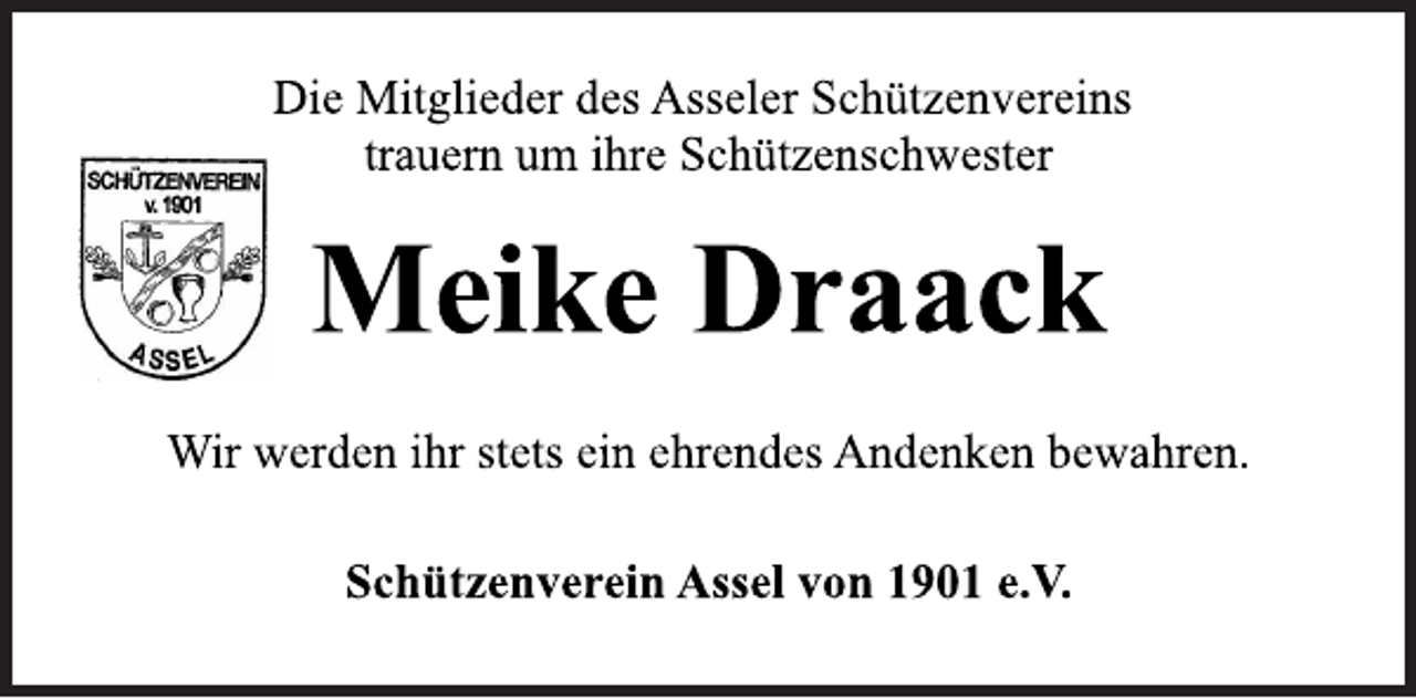 <p>Die Mitglieder des Asseler Schützenvereins<br />trauern um ihre Schützenschwester<br />Meike Draack<br />Wir werden ihr stets ein ehrendes Andenken bewahren.<br />Schützenverein Assel von 1901 e.V.</p>
