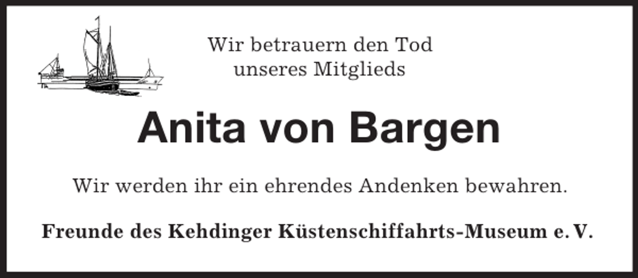 <p>Wir betrauern den Tod<br />unseres Mitglieds<br />Anita von Bargen<br />Wir werden ihr ein ehrendes Andenken bewahren.<br />Freunde des Kehdinger Küstenschiffahrts-Museum e. V.</p>