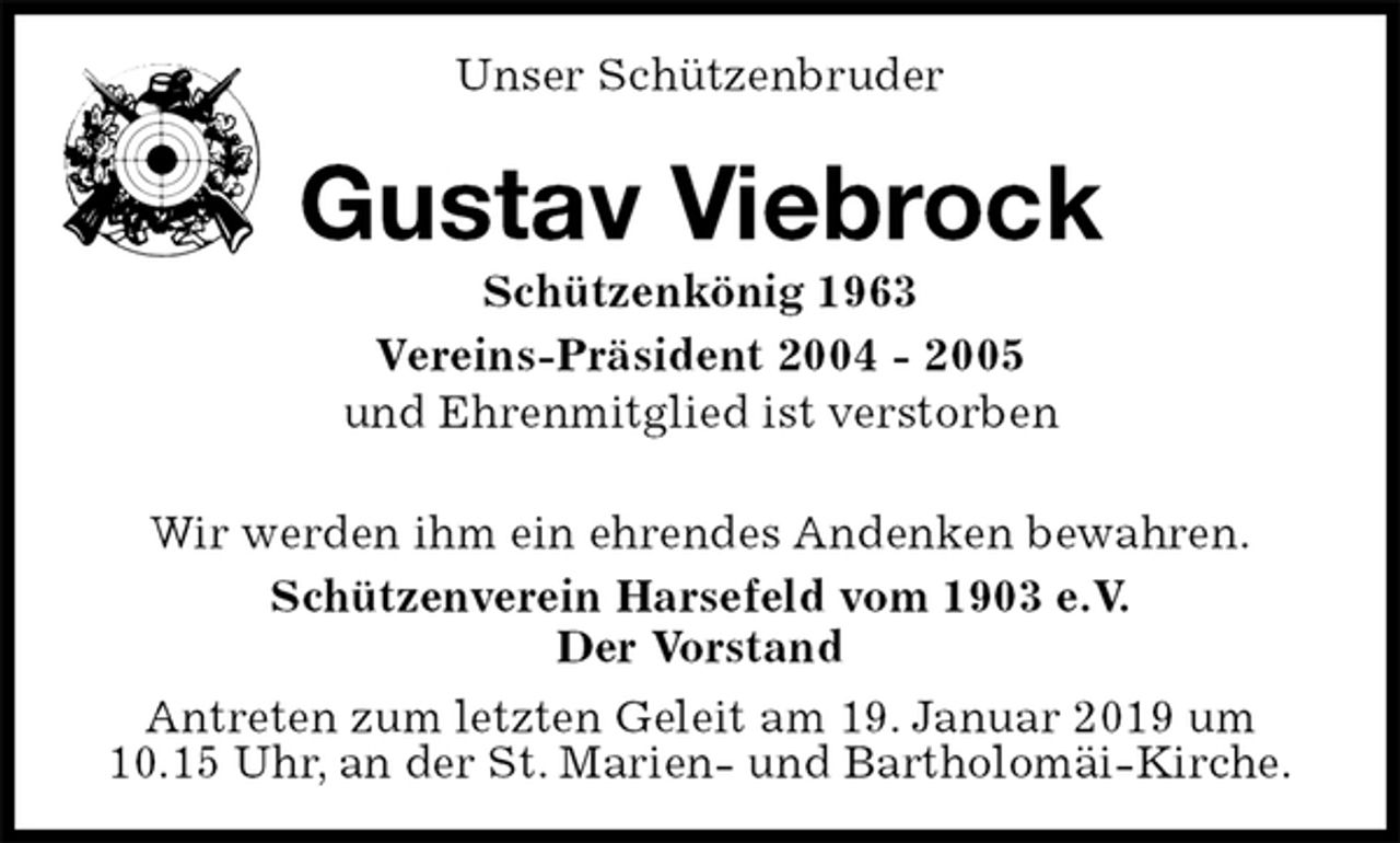 <p>Unser Schützenbruder<br />Gustav Viebrock<br />Schützenkönig 1963<br />Vereins-Präsident 2004 - 2005<br />und Ehrenmitglied ist verstorben<br />Wir werden ihm ein ehrendes Andenken bewahren.<br />Schützenverein Harsefeld vom 1903 e.V.<br />Der Vorstand</p>
<p>Antreten zum letzten Geleit am 19. Januar 2019 um<br />10.15 Uhr, an der St. Marien- und Bartholomäi-Kirche.</p>