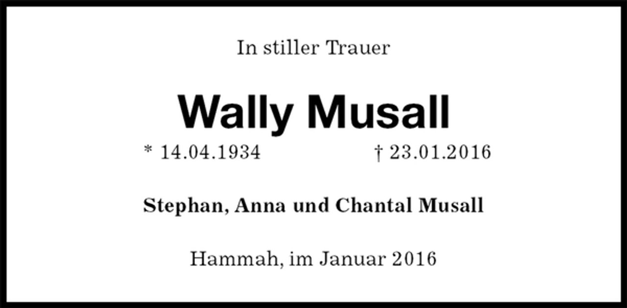 <p>In stiller Trauer<br />Wally Musall<br />* 14.04.1934 † 23.01.2016<br />Stephan, Anna und Chantal Musall<br />Hammah, im Januar 2016</p>