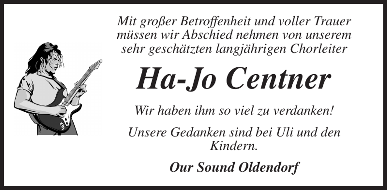 <p>Mit großer Betroffenheit und voller Trauer müssen wir Abschied nehmen von unserem sehr geschätzten langjährigen Chorleiter<br />Ha-Jo Centner<br />Wir haben ihm so viel zu verdanken!<br />Unsere Gedanken sind bei Uli und den<br />Kindern.<br />Our Sound Oldendorf</p>