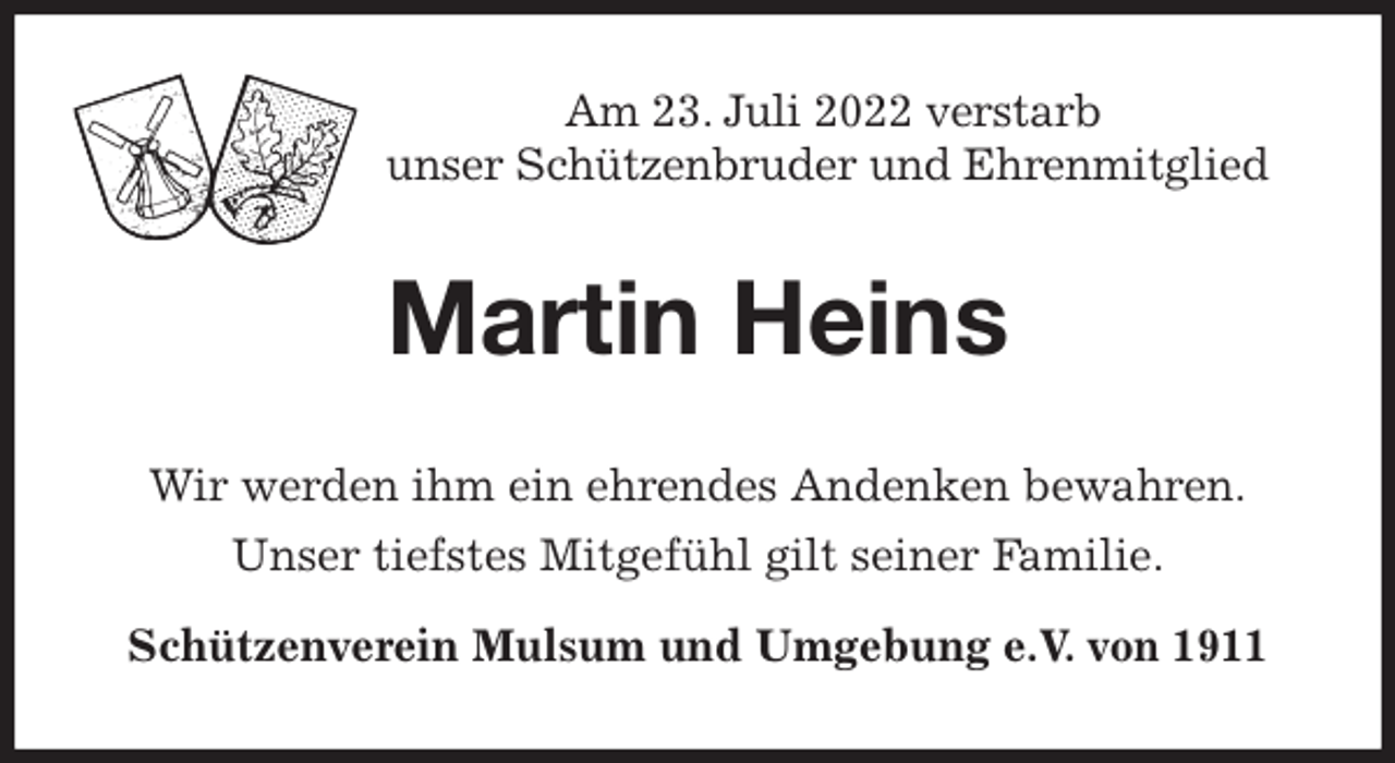 <p>Am 23. Juli 2022 verstarb<br />unser Schützenbruder und Ehrenmitglied<br />Martin Heins<br />Wir werden ihm ein ehrendes Andenken bewahren.<br />Unser tiefstes Mitgefühl gilt seiner Familie.<br />Schützenverein Mulsum und Umgebung e.V. von 1911</p>