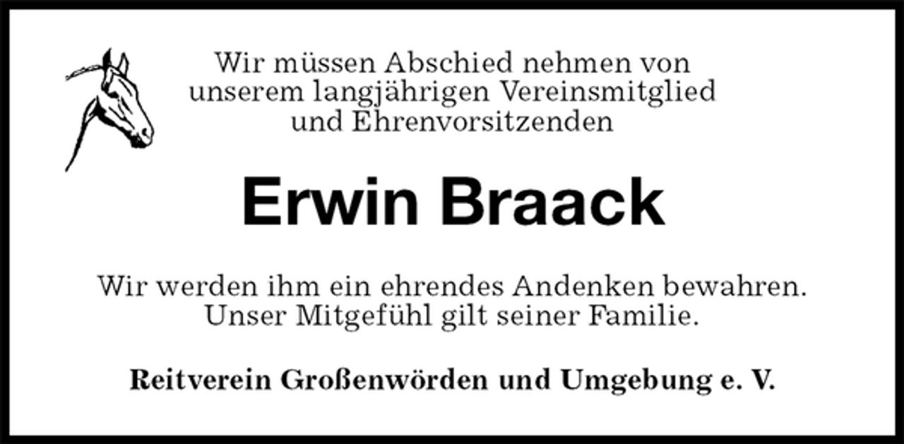 <p>Wir müssen Abschied nehmen von<br />unserem langjährigen Vereinsmitglied<br />und Ehrenvorsitzenden<br />Erwin Braack<br />Wir werden ihm ein ehrendes Andenken bewahren.<br />Unser Mitgefühl gilt seiner Familie.<br />Reitverein Großenwörden und Umgebung e. V.</p>