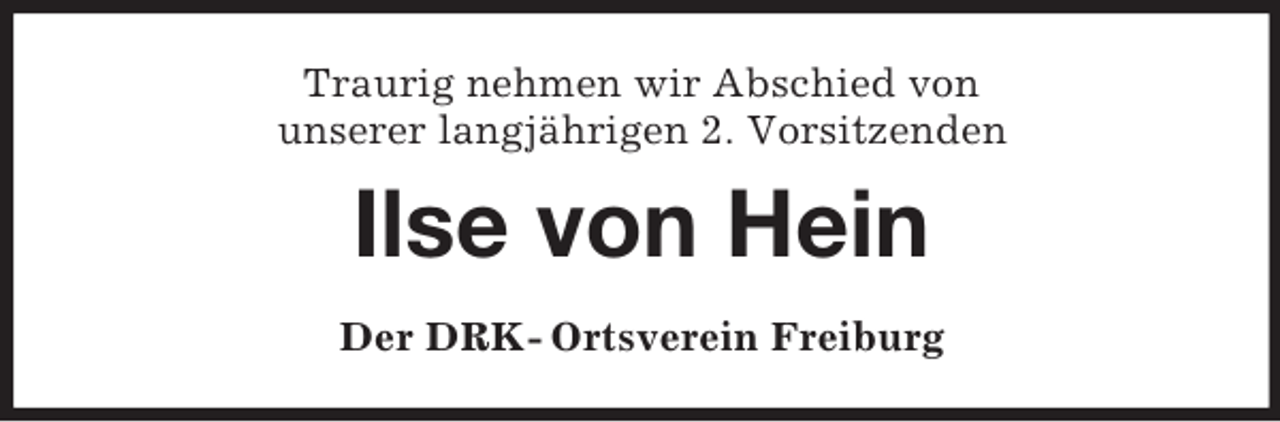 <p>Traurig nehmen wir Abschied von<br />unserer langjährigen 2. Vorsitzenden<br />Ilse von Hein<br />Der DRK- Ortsverein Freiburg</p>