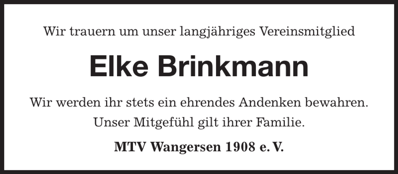 <p>Wir trauern um unser langjähriges Vereinsmitglied<br />Elke Brinkmann</p><p>MTV Wangersen 1908 e. V.<br />Wir werden ihr stets ein ehrendes Andenken bewahren.<br />Unser Mitgefühl gilt ihrer Familie.</p>