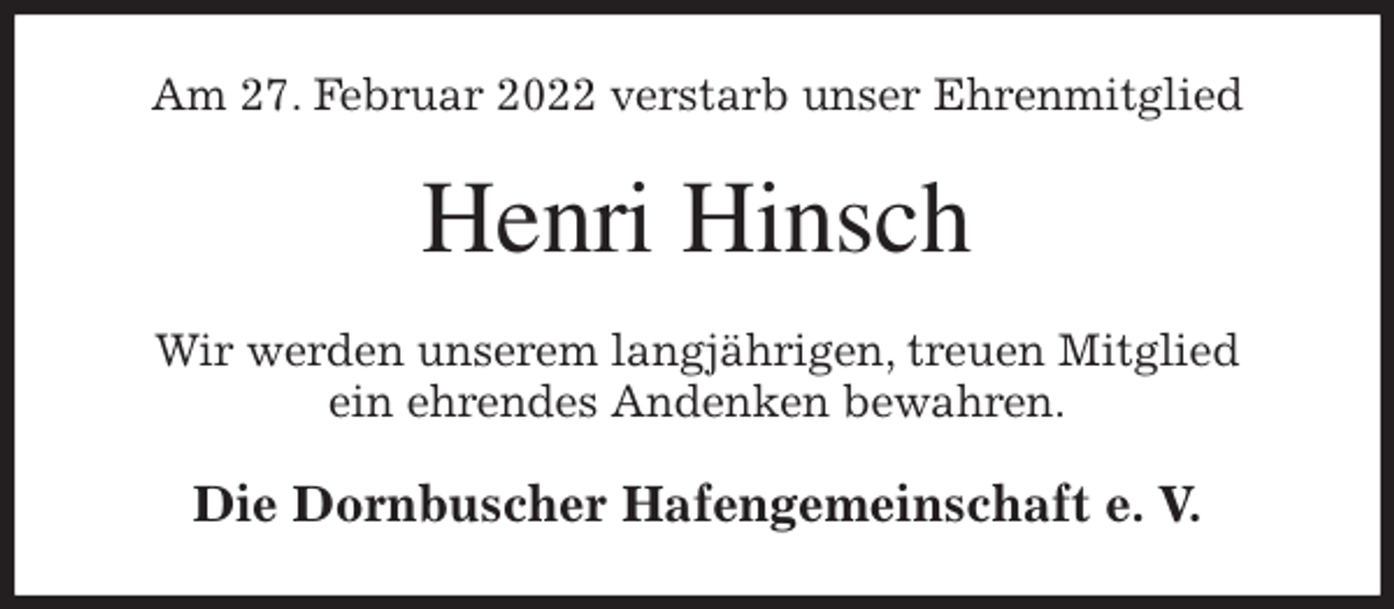 <p>Am 27. Februar 2022 verstarb unser Ehrenmitglied<br />Henri Hinsch<br />Wir werden unserem langjährigen, treuen Mitglied<br />ein ehrendes Andenken bewahren.<br />Die Dornbuscher Hafengemeinschaft e. V.</p>