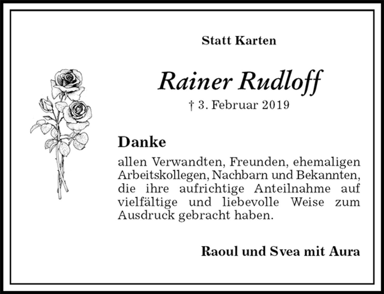 <p>Statt Karten<br />Rainer Rudloff<br />† 3. Februar 2019<br />Danke<br />allen Verwandten, Freunden, ehemaligen Arbeitskollegen, Nachbarn und Bekannten,<br />die ihre aufrichtige Anteilnahme auf vielfältige und liebevolle Weise zum Ausdruck gebracht haben.<br />Raoul und Svea mit Aura</p>