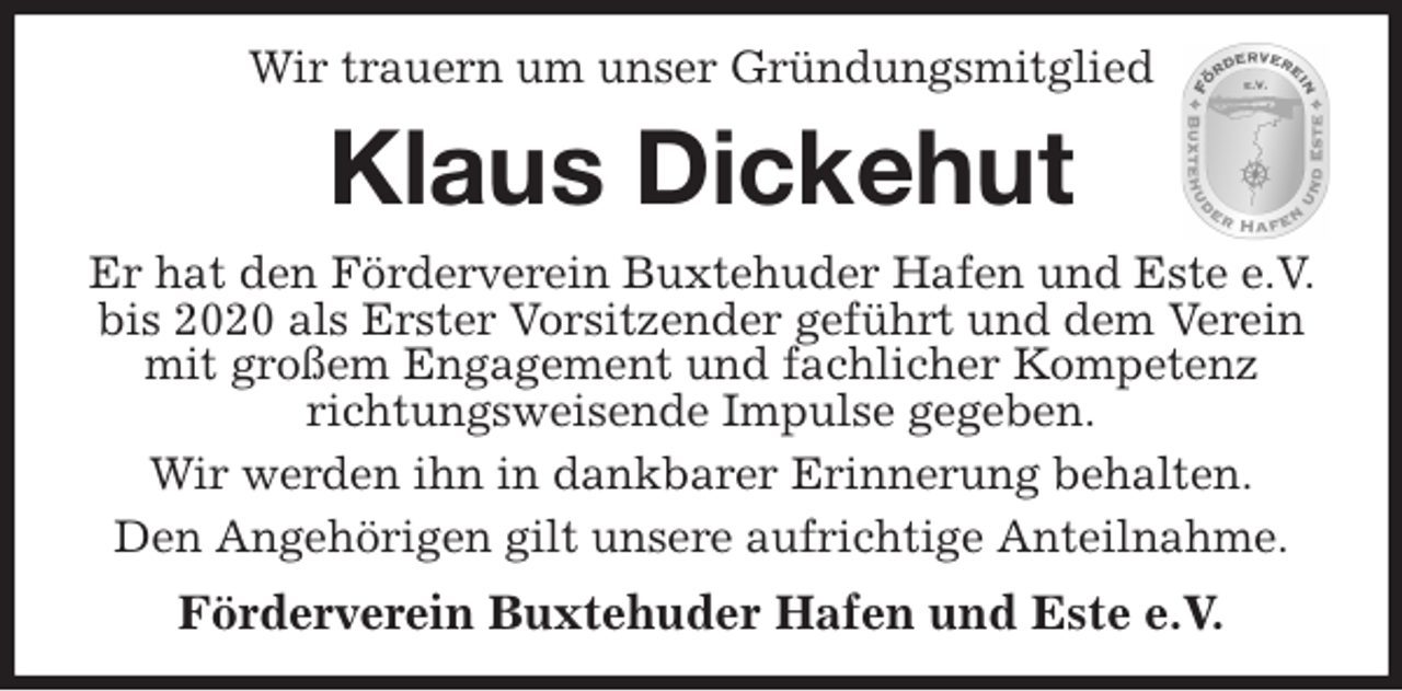 <p>Wir trauern um unser Gründungsmitglied<br />Klaus Dickehut<br />Er hat den Förderverein Buxtehuder Hafen und Este e.V. bis 2020 als Erster Vorsitzender geführt und dem Verein mit großem Engagement und fachlicher Kompetenz<br />richtungsweisende Impulse gegeben.<br />Wir werden ihn in dankbarer Erinnerung behalten.<br />Den Angehörigen gilt unsere aufrichtige Anteilnahme.<br />Förderverein Buxtehuder Hafen und Este e.V.</p>