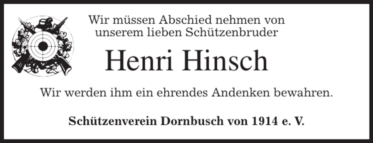 <p>Wir müssen Abschied nehmen von<br />unserem lieben Schützenbruder<br />Henri Hinsch<br />Wir werden ihm ein ehrendes Andenken bewahren.<br />Schützenverein Dornbusch von 1914 e. V.</p>