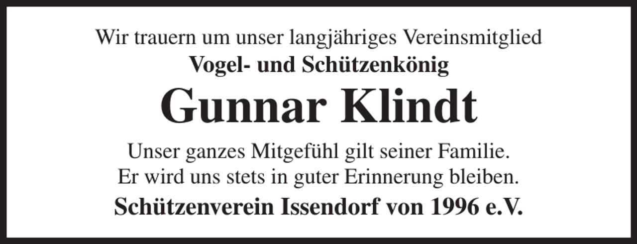 <p>Wir trauern um unser langjähriges Vereinsmitglied<br />Vogel- und Schützenkönig<br />Gunnar Klindt<br />Unser ganzes Mitgefühl gilt seiner Familie.<br />Er wird uns stets in guter Erinnerung bleiben.<br />Schützenverein Issendorf von 1996 e.V.</p>