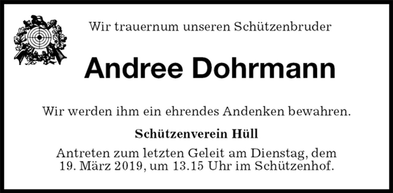 <p>Wir trauernum unseren Schützenbruder<br />Andree Dohrmann<br />Wir werden ihm ein ehrendes Andenken bewahren.<br />Schützenverein Hüll<br />Antreten zum letzten Geleit am Dienstag, dem<br />19. März 2019, um 13.15 Uhr im Schützenhof.</p>