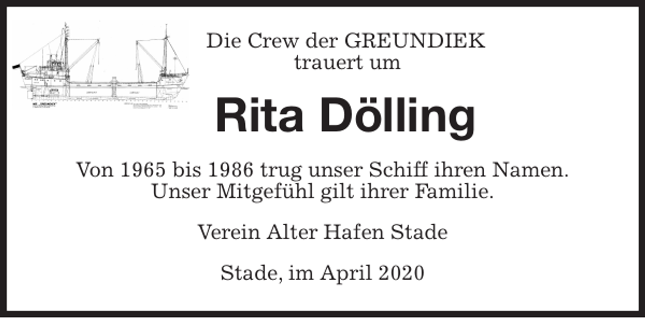 <p>Die Crew der GREUNDIEK<br />trauert um<br />Rita Dölling<br />Von 1965 bis 1986 trug unser Schiff ihren Namen.<br />Unser Mitgefühl gilt ihrer Familie.<br />Verein Alter Hafen Stade<br />Stade, im April 2020</p>
