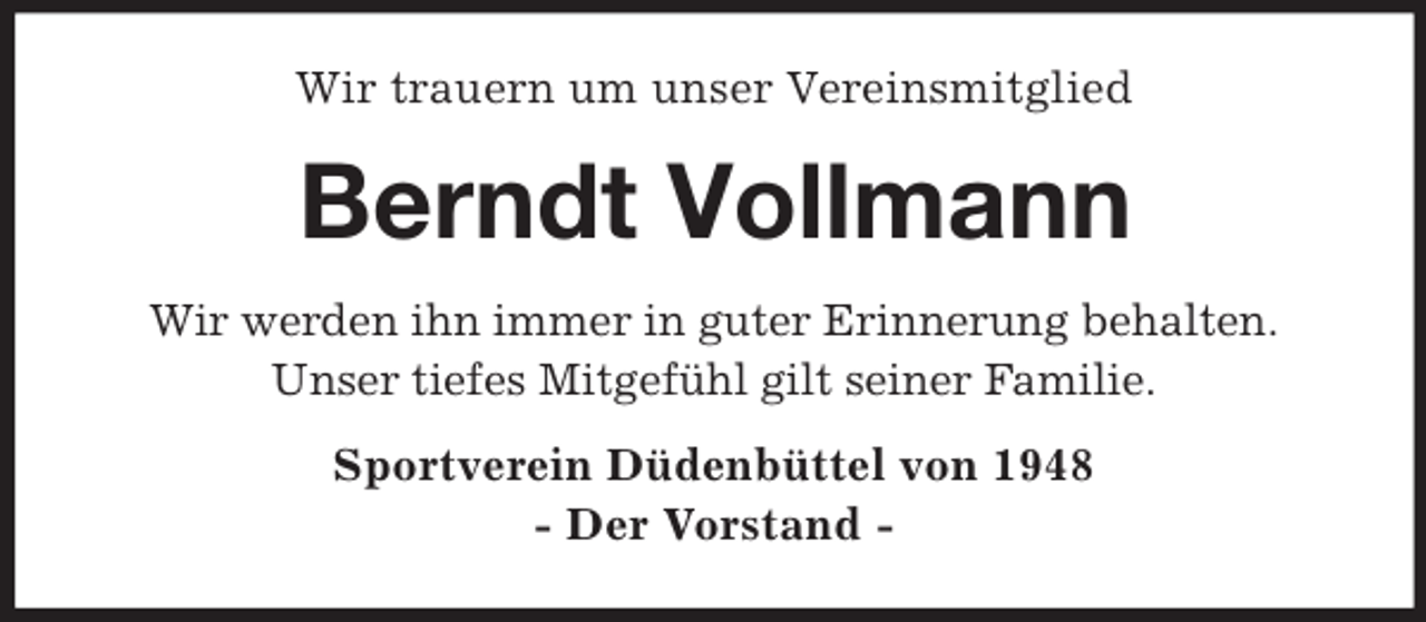<p>Wir trauern um unser Vereinsmitglied<br />Berndt Vollmann<br />Wir werden ihn immer in guter Erinnerung behalten.<br />Unser tiefes Mitgefühl gilt seiner Familie.<br />Sportverein Düdenbüttel von 1948<br />- Der Vorstand -</p>