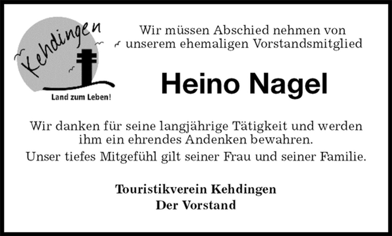 <p>Wir müssen Abschied nehmen von unserem ehemaligen Vorstandsmitglied<br />Heino Nagel<br />Wir danken für seine langjährige Tätigkeit und werden ihm ein ehrendes Andenken bewahren.<br />Unser tiefes Mitgefühl gilt seiner Frau und seiner Familie.<br />Touristikverein Kehdingen<br />Der Vorstand</p>