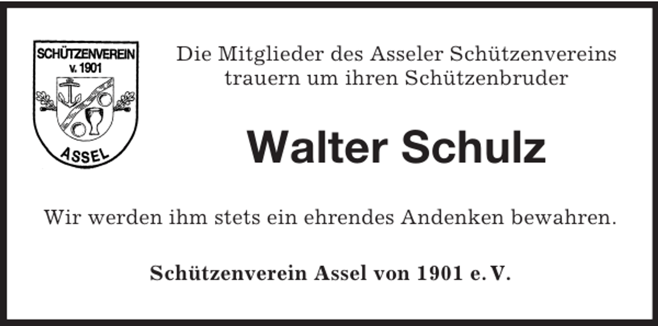 <p>Die Mitglieder des Asseler Schützenvereins<br />trauern um ihren Schützenbruder</p><p>Walter Schulz<br />Wir werden ihm stets ein ehrendes Andenken bewahren.<br />Schützenverein Assel von 1901 e. V.</p>