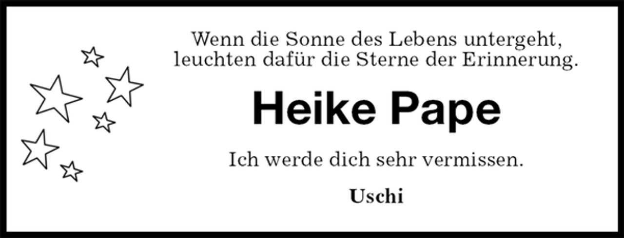 <p>Wenn die Sonne des Lebens untergeht,<br />leuchten dafür die Sterne der Erinnerung.<br />Heike Pape<br />Ich werde dich sehr vermissen.<br />Uschi</p>