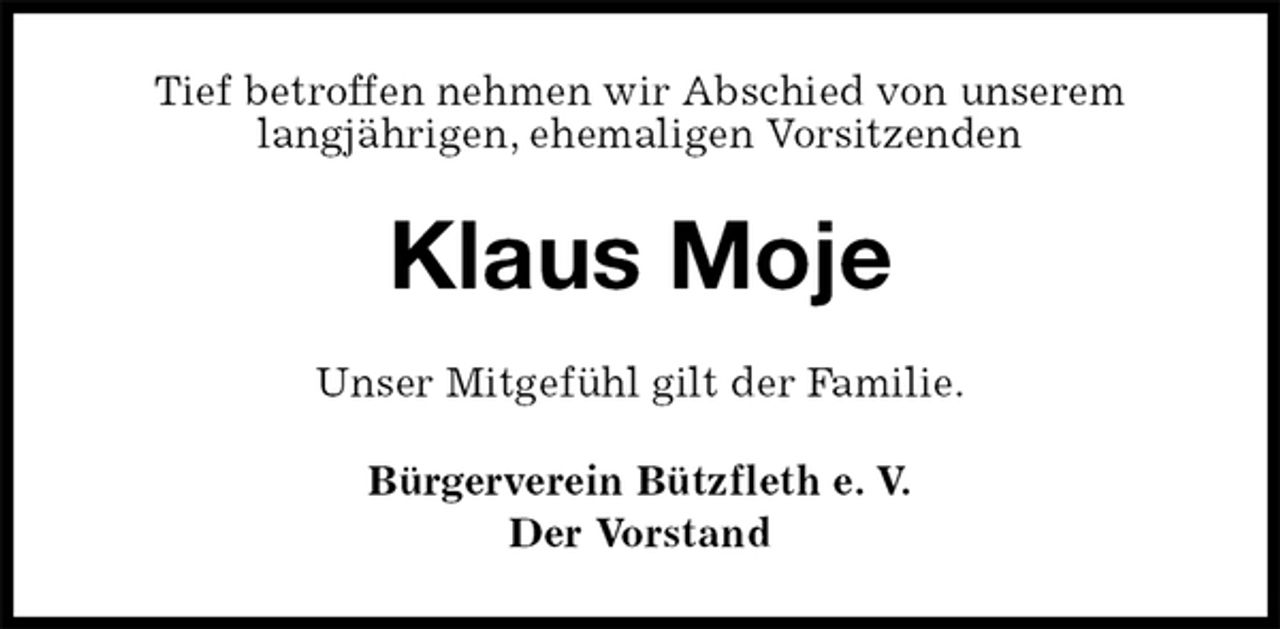 <p>Tief betroffen nehmen wir Abschied von unserem<br />langjährigen, ehemaligen Vorsitzenden<br />Klaus Moje<br />Unser Mitgefühl gilt der Familie.<br />Bürgerverein Bützfleth e. V.<br />Der Vorstand</p>