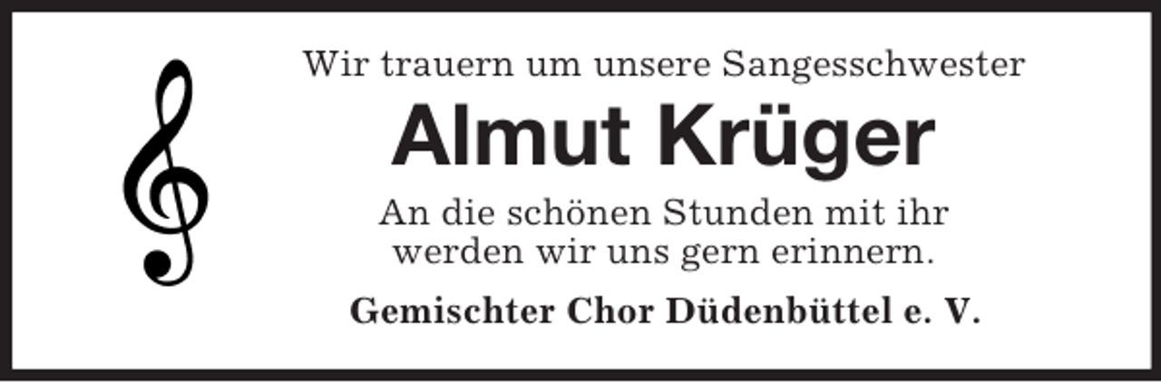 <p>Wir trauern um unsere Sangesschwester<br />Almut Krüger<br />An die schönen Stunden mit ihr<br />werden wir uns gern erinnern.<br />Gemischter Chor Düdenbüttel e. V.</p>