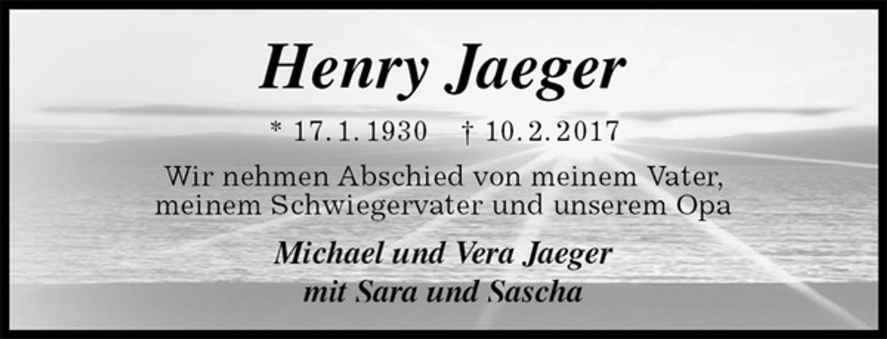 <p>Henry Jaeger<br />* 17. 1. 1930 † 10. 2. 2017<br />Wir nehmen Abschied von meinem Vater,<br />meinem Schwiegervater und unserem Opa<br />Michael und Vera Jaeger<br />mit Sara und Sascha</p>