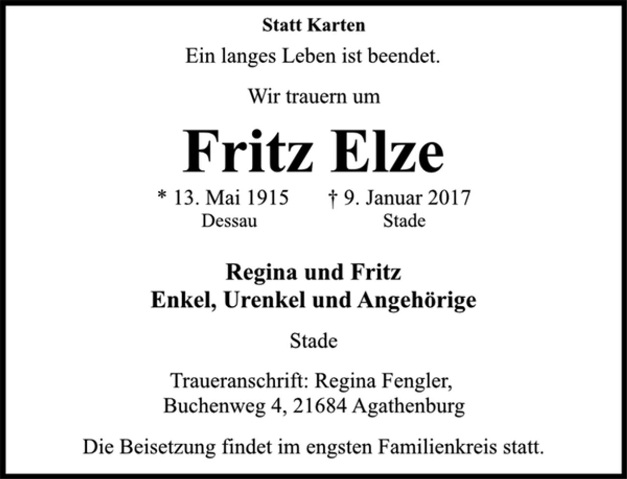<p>Statt Karten<br />Ein langes Leben ist beendet.<br />Wir trauern um<br />Fritz Elze<br />* 13. Mai 1915 † 9. Januar 2017<br />Dessau Stade<br />Regina und Fritz<br />Enkel, Urenkel und Angehörige<br />Stade<br />Traueranschrift: Regina Fengler,<br />Buchenweg 4, 21684 Agathenburg<br />Die Beisetzung findet im engsten Familienkreis statt.</p>