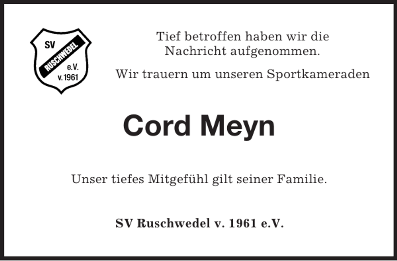 <p>Tief betroffen haben wir die<br />Nachricht aufgenommen.<br />Wir trauern um unseren Sportkameraden</p><p>Cord Meyn<br />Unser tiefes Mitgefühl gilt seiner Familie.<br />SV Ruschwedel v. 1961 e.V.</p>