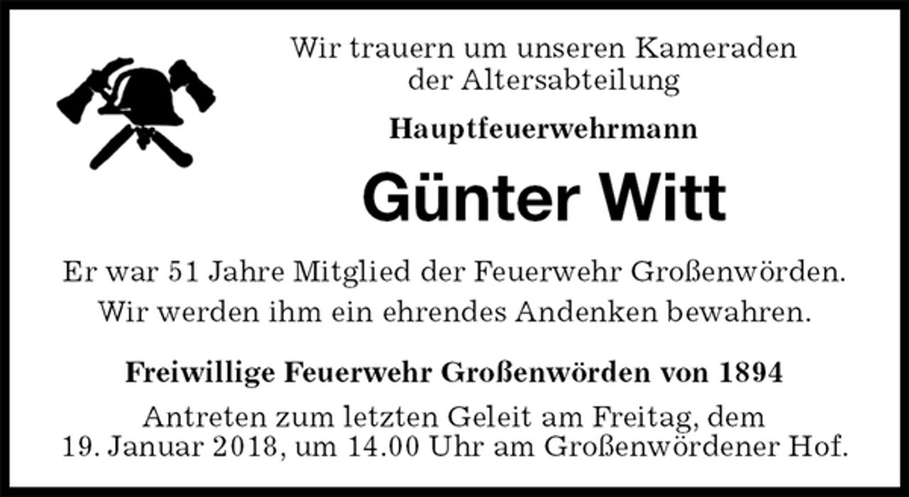 <p>Wir trauern um unseren Kameraden<br />der Altersabteilung<br />Hauptfeuerwehrmann<br />Günter Witt<br />Er war 51 Jahre Mitglied der Feuerwehr Großenwörden.<br />Wir werden ihm ein ehrendes Andenken bewahren.<br />Freiwillige Feuerwehr Großenwörden von 1894<br />Antreten zum letzten Geleit am Freitag, dem<br />19. Januar 2018, um 14.00 Uhr am Großenwördener Hof.</p>
