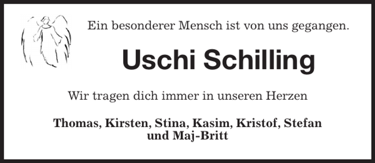 <p>Ein besonderer Mensch ist von uns gegangen.<br />Uschi Schilling<br />Wir tragen dich immer in unseren Herzen<br />Thomas, Kirsten, Stina, Kasim, Kristof, Stefan<br />und Maj-Britt</p>