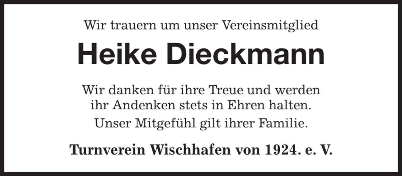 <p>Wir trauern um unser Vereinsmitglied<br />Heike Dieckmann<br />Wir danken für ihre Treue und werden<br />ihr Andenken stets in Ehren halten.<br />Unser Mitgefühl gilt ihrer Familie.<br />Turnverein Wischhafen von 1924. e. V.</p>