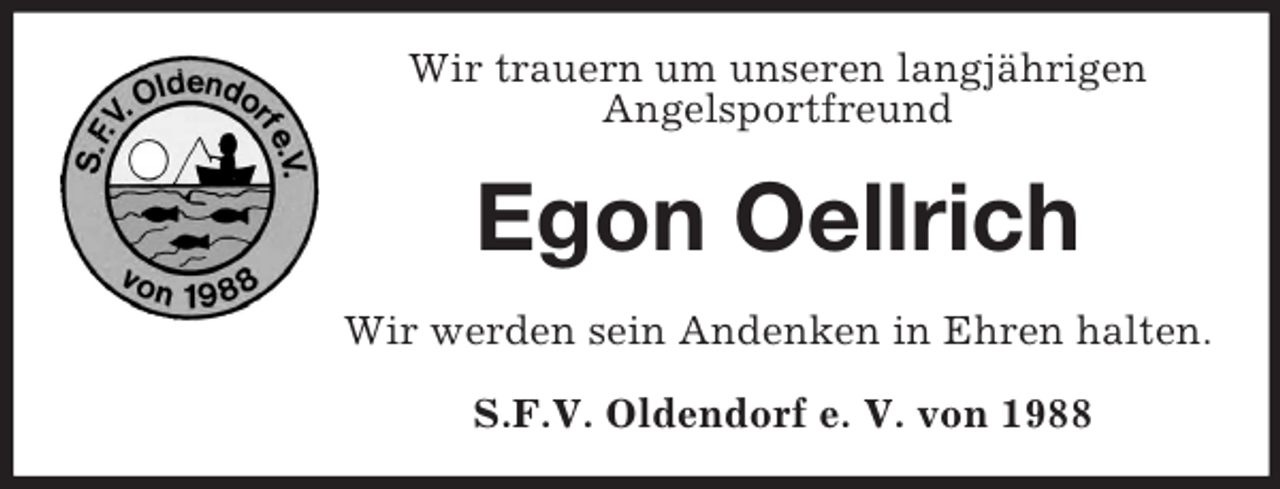 <p>Wir trauern um unseren langjährigen<br />Angelsportfreund</p><p>Egon Oellrich<br />Wir werden sein Andenken in Ehren halten.<br />S.F.V. Oldendorf e. V. von 1988</p>