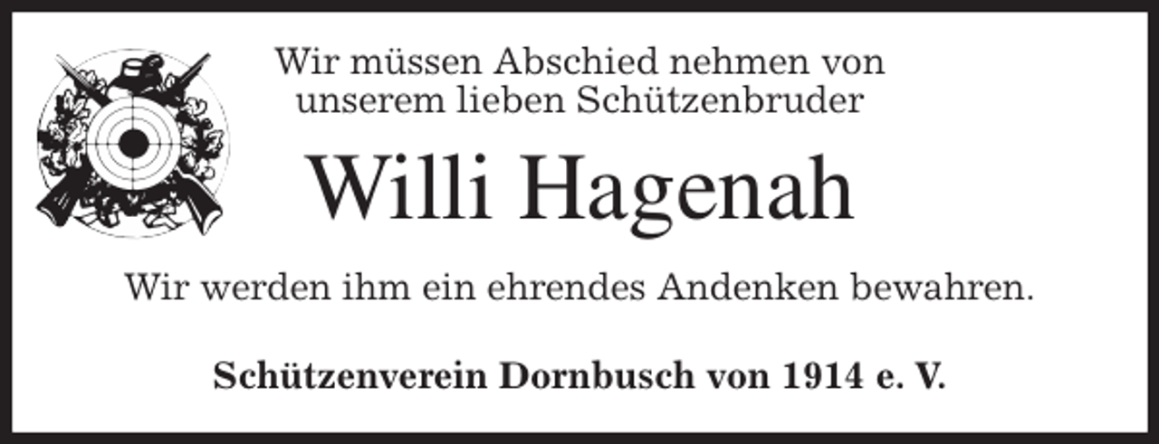 <p>Wir müssen Abschied nehmen von<br />unserem lieben Schützenbruder<br />Willi Hagenah<br />Wir werden ihm ein ehrendes Andenken bewahren.<br />Schützenverein Dornbusch von 1914 e. V.</p>