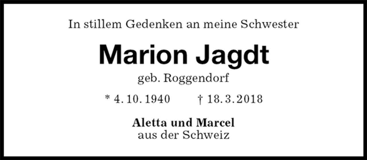 <p>In stillem Gedenken an meine Schwester<br />Marion Jagdt<br />geb. Roggendorf<br />* 4. 10. 1940 † 18. 3. 2018<br />Aletta und Marcel<br />aus der Schweiz</p>