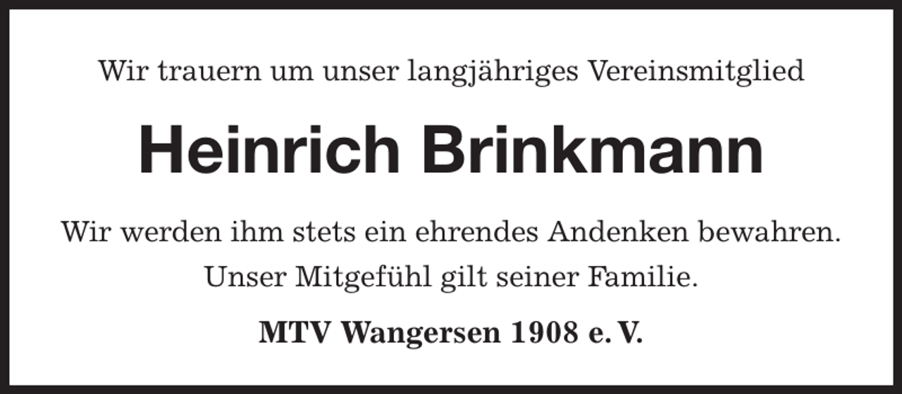 <p>Wir trauern um unser langjähriges Vereinsmitglied<br />Heinrich Brinkmann</p><p>MTV Wangersen 1908 e. V.<br />Wir werden ihm stets ein ehrendes Andenken bewahren.<br />Unser Mitgefühl gilt seiner Familie.</p>