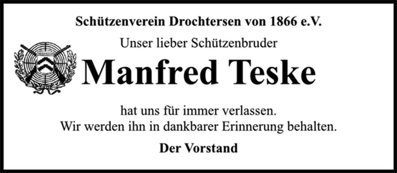 <p>Schützenverein Drochtersen von 1866 e.V.<br />Unser lieber Schützenbruder<br />Manfred Teske<br />hat uns für immer verlassen.<br />Wir werden ihn in dankbarer Erinnerung behalten.<br />Der Vorstand</p>