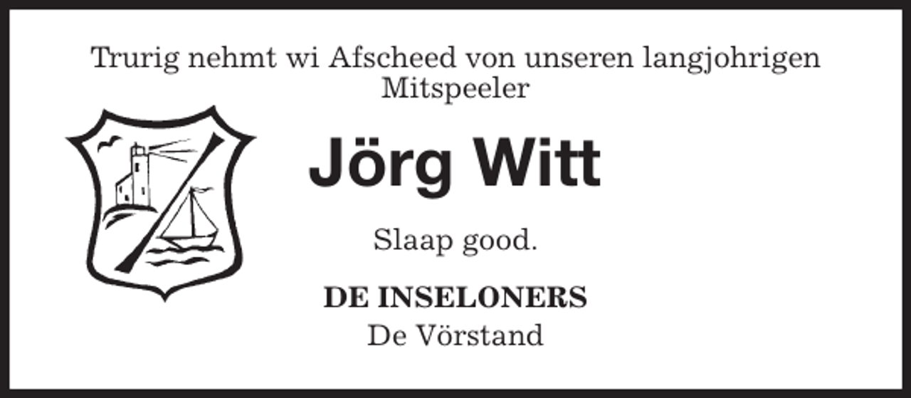 <p>Trurig nehmt wi Afscheed von unseren langjohrigen<br />Mitspeeler<br />Jörg Witt<br />Slaap good.<br />DE INSELONERS<br />De Vörstand</p>