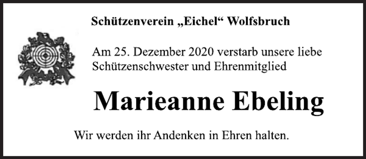 <p>Schützenverein „Eichel“ Wolfsbruch<br />Am 25. Dezember 2020 verstarb unsere liebe<br />Schützenschwester und Ehrenmitglied<br />Marieanne Ebeling<br />Wir werden ihr Andenken in Ehren halten.</p>