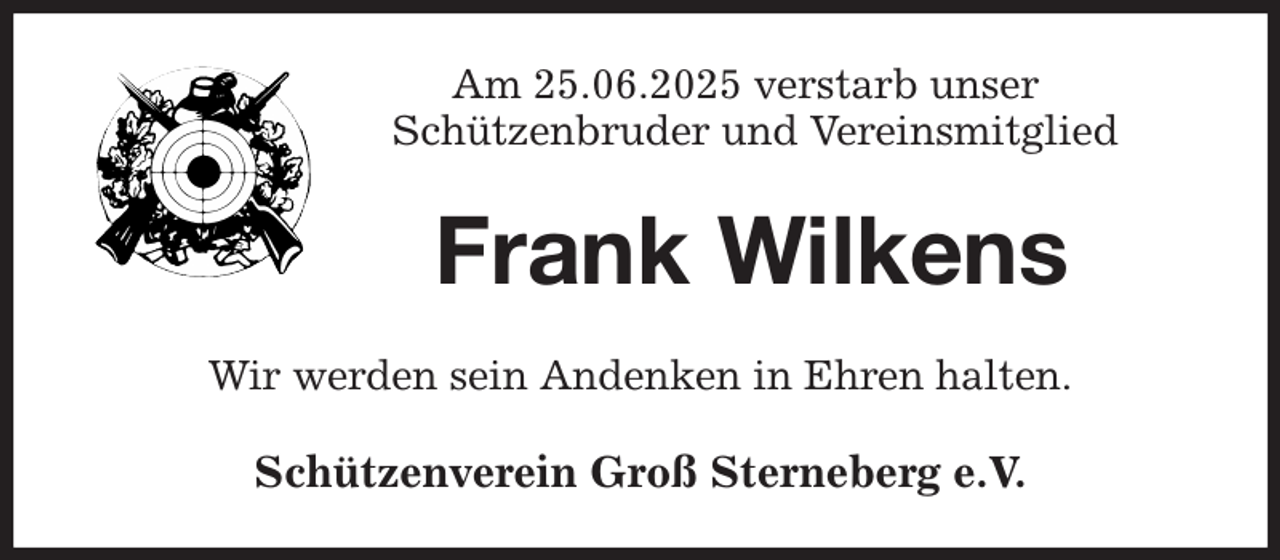 <p>Am 25.06.2025 verstarb unser<br />Schützenbruder und Vereinsmitglied<br />Frank Wilkens<br />Wir werden sein Andenken in Ehren halten.<br />Schützenverein Groß Sterneberg e.V.</p>
