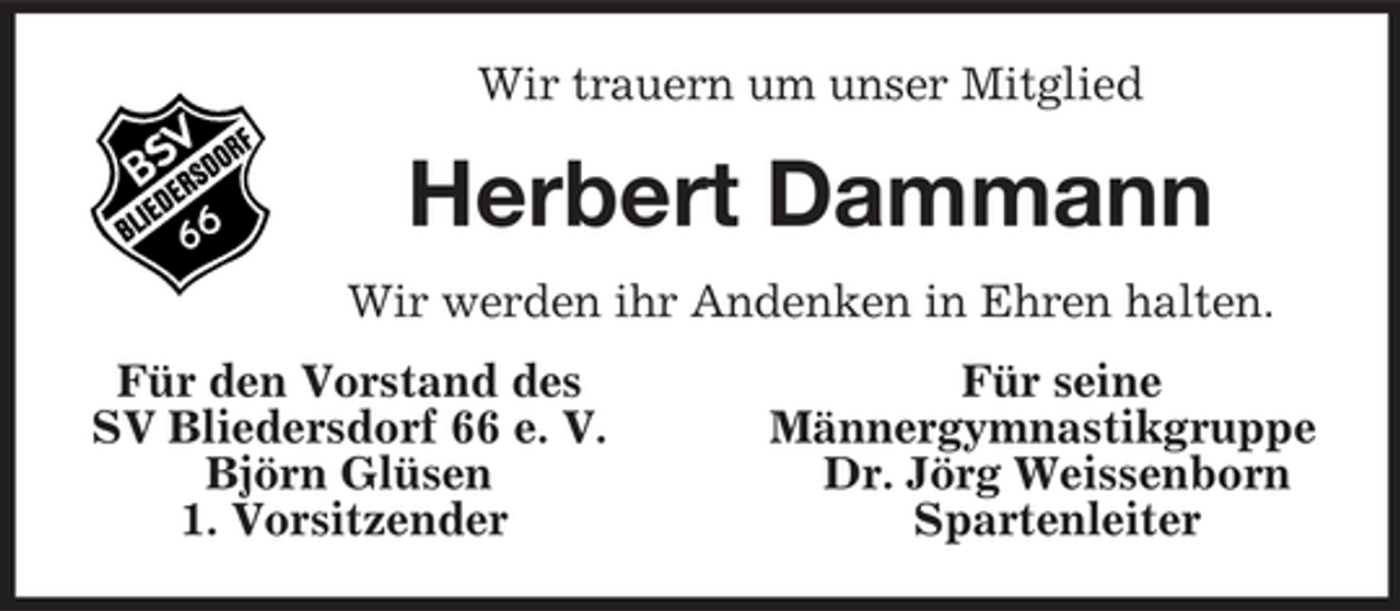<p>Wir trauern um unser Mitglied<br />Herbert Dammann<br />Wir werden ihr Andenken in Ehren halten.<br />Für den Vorstand des Für seine<br />SV Bliedersdorf 66 e. V. Männergymnastikgruppe<br />Björn Glüsen Dr. Jörg Weissenborn<br />1. Vorsitzender Spartenleiter</p>