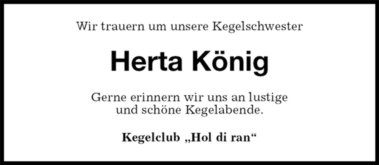 <p>Wir trauern um unsere Kegelschwester<br />Herta König<br />Gerne erinnern wir uns an lustige<br />und schöne Kegelabende.<br />Kegelclub „Hol di ran“</p>