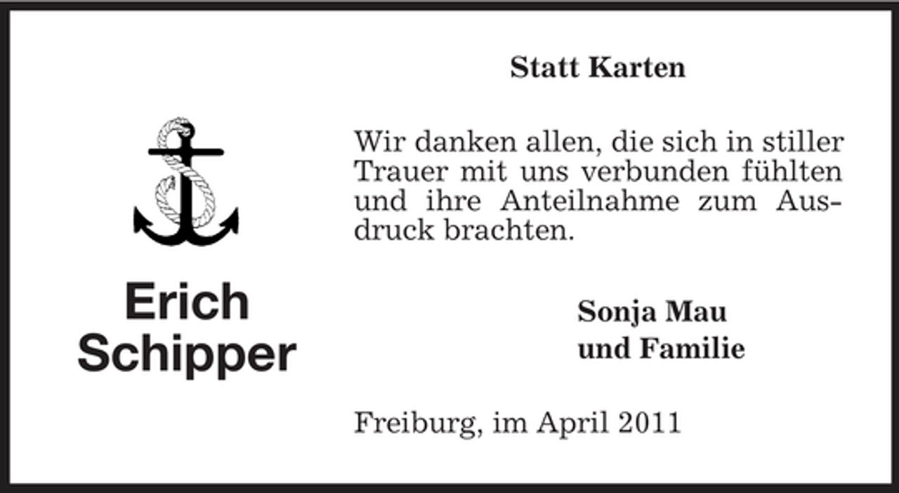 <p>Statt Karten Wir danken allen, die sich in stiller Trauer mit uns verbunden fühlten und ihre Anteilnahme zum Ausdruck brachten.</p><p>Erich Schipper</p><p>Sonja Mau und Familie Freiburg, im April 2011</p>