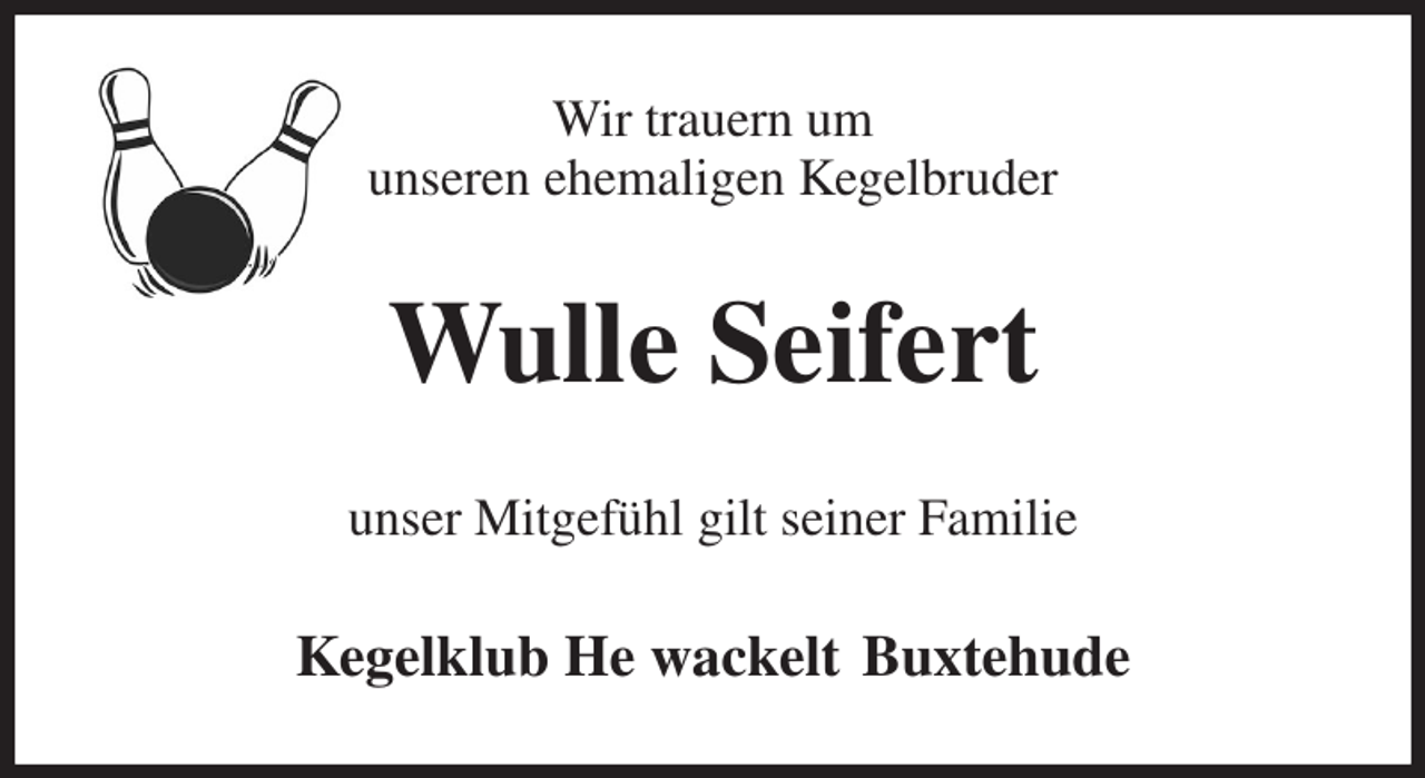 <p>Wir trauern um<br />unseren ehemaligen Kegelbruder<br />Wulle Seifert<br />unser Mitgefühl gilt seiner Familie<br />Kegelklub He wackelt Buxtehude</p>