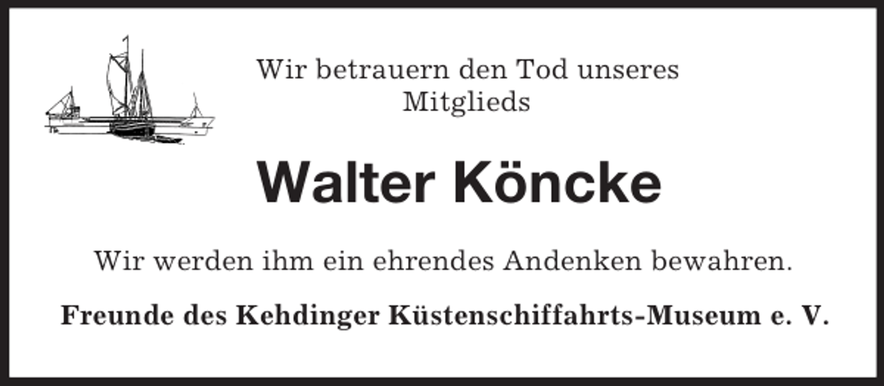 <p>Wir betrauern den Tod unseres<br />Mitglieds</p><p>Walter Köncke<br />Wir werden ihm ein ehrendes Andenken bewahren.<br />Freunde des Kehdinger Küstenschiffahrts-Museum e. V.</p>