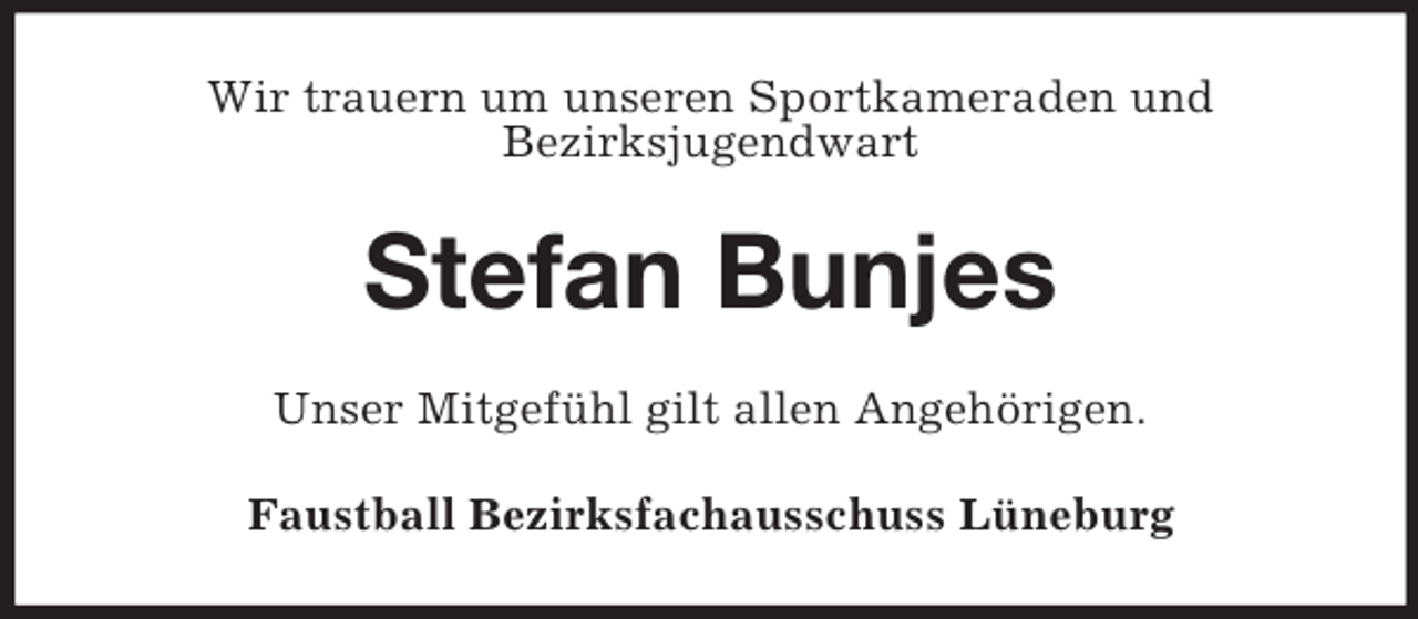<p>Wir trauern um unseren Sportkameraden und<br />Bezirksjugendwart</p><p>Stefan Bunjes<br />Unser Mitgefühl gilt allen Angehörigen.<br />Faustball Bezirksfachausschuss Lüneburg</p>