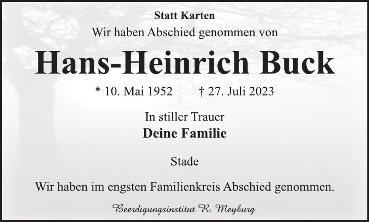 <p>Statt Karten<br />Wir haben Abschied genommen von<br />Hans-Heinrich Buck<br />* 10. Mai 1952 † 27. Juli 2023<br />In stiller Trauer<br />Deine Familie<br />Stade<br />Wir haben im engsten Familienkreis Abschied genommen</p>